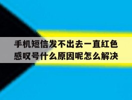 手机短信发不出去一直红色感叹号什么原因呢怎么解决的简单介绍