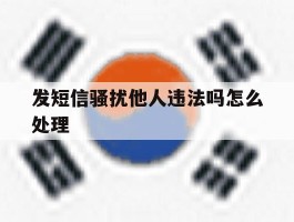 发短信骚扰他人违法吗怎么处理