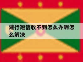 包含建行短信收不到怎么办呢怎么解决的词条