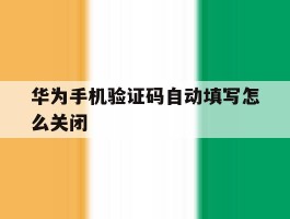 华为手机验证码自动填写怎么关闭
