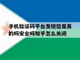 手机验证码平台发短信是真的吗安全吗知乎怎么关闭的简单介绍