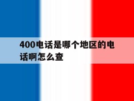 400电话是哪个地区的电话啊怎么查