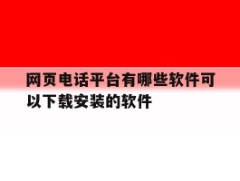 关于网页电话平台有哪些软件可以下载安装的软件的信息