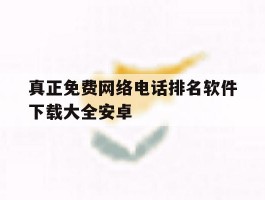 真正免费网络电话排名软件下载大全安卓的简单介绍
