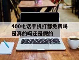 400电话手机打都免费吗是真的吗还是假的