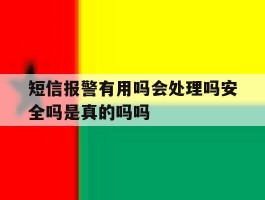 短信报警有用吗会处理吗安全吗是真的吗吗的简单介绍