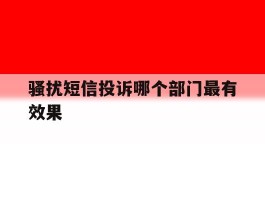 骚扰短信投诉哪个部门最有效果