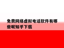 免费网络虚拟电话软件有哪些呢知乎下载