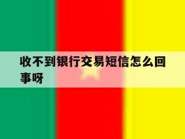 收不到银行交易短信怎么回事呀