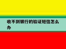 收不到银行的验证短信怎么办