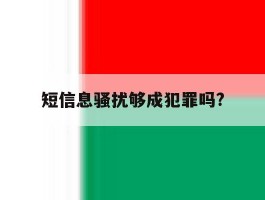 包含短信息骚扰够成犯罪吗?的词条