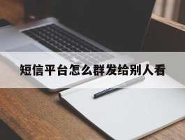 短信平台怎么群发给别人看