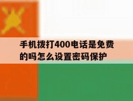手机拨打400电话是免费的吗怎么设置密码保护