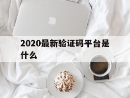 2020最新验证码平台是什么