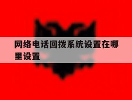 网络电话回拨系统设置在哪里设置