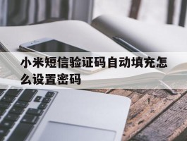 小米短信验证码自动填充怎么设置密码