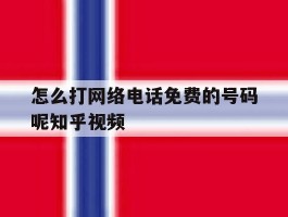 怎么打网络电话免费的号码呢知乎视频的简单介绍