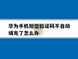 华为手机短信验证码不自动填充了怎么办
