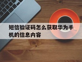 短信验证码怎么获取华为手机的信息内容