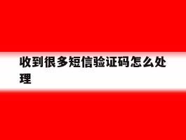 收到很多短信验证码怎么处理