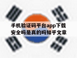 关于手机验证码平台app下载安全吗是真的吗知乎文章的信息