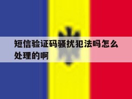 短信验证码骚扰犯法吗怎么处理的啊