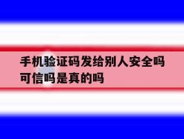包含手机验证码发给别人安全吗可信吗是真的吗的词条