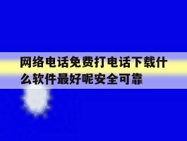 关于网络电话免费打电话下载什么软件最好呢安全可靠的信息