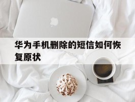 华为手机删除的短信如何恢复原状
