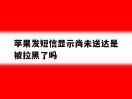 苹果发短信显示尚未送达是被拉黑了吗