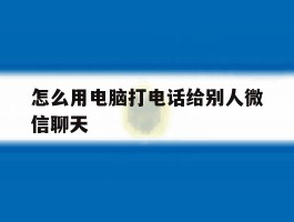 怎么用电脑打电话给别人微信聊天
