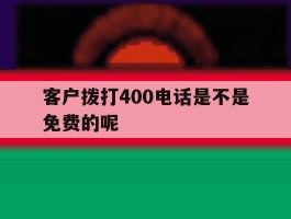客户拨打400电话是不是免费的呢