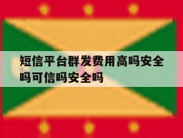 短信平台群发费用高吗安全吗可信吗安全吗的简单介绍