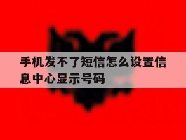 手机发不了短信怎么设置信息中心显示号码