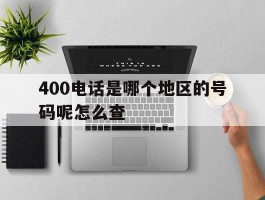 包含400电话是哪个地区的号码呢怎么查的词条