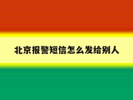 北京报警短信怎么发给别人