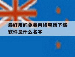关于最好用的免费网络电话下载软件是什么名字的信息