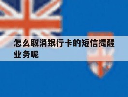 怎么取消银行卡的短信提醒业务呢