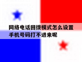 包含网络电话回拨模式怎么设置手机号码打不进来呢的词条