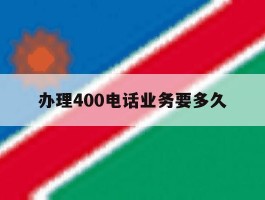 办理400电话业务要多久