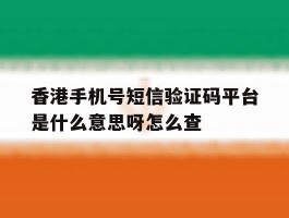 香港手机号短信验证码平台是什么意思呀怎么查的简单介绍