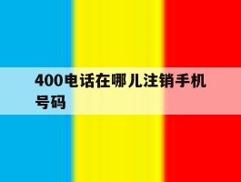 400电话在哪儿注销手机号码