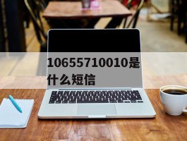10655710010是什么短信