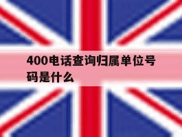 400电话查询归属单位号码是什么