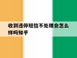 收到违停短信不处理会怎么样吗知乎的简单介绍