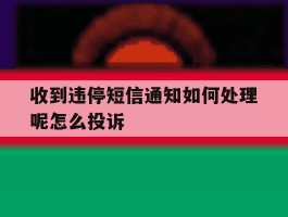 收到违停短信通知如何处理呢怎么投诉
