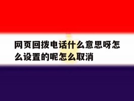 关于网页回拨电话什么意思呀怎么设置的呢怎么取消的信息