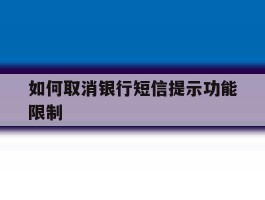 如何取消银行短信提示功能限制