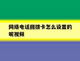 网络电话回拨卡怎么设置的呢视频