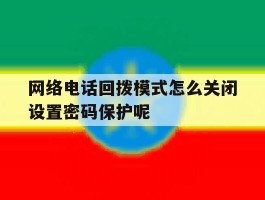 网络电话回拨模式怎么关闭设置密码保护呢